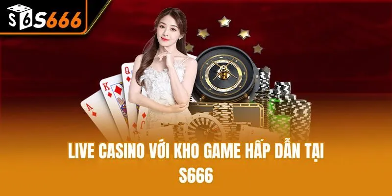 Live casino với kho game hấp dẫn tại S666