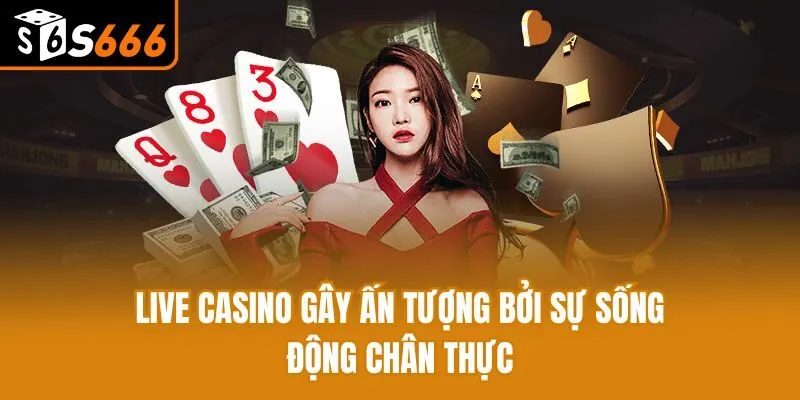 Live casino gây ấn tượng bởi sự sống động chân thực