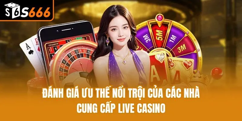 Đánh giá ưu thế nổi trội của các nhà cung cấp live casino